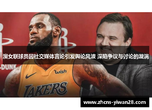 澳女联球员因社交媒体言论引发舆论风波 深陷争议与讨论的漩涡