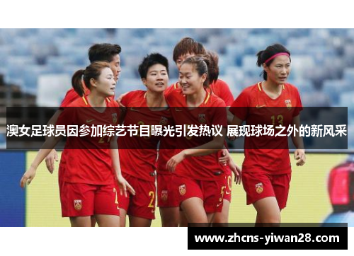 澳女足球员因参加综艺节目曝光引发热议 展现球场之外的新风采
