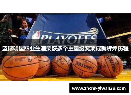 篮球明星职业生涯荣获多个重量级奖项成就辉煌历程