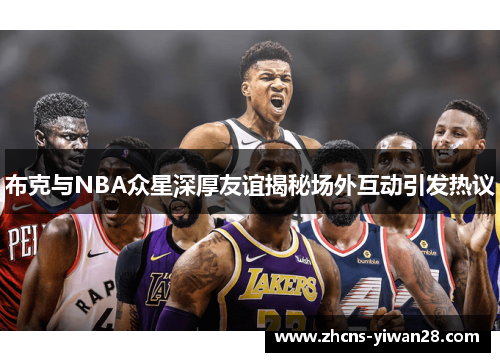 布克与NBA众星深厚友谊揭秘场外互动引发热议
