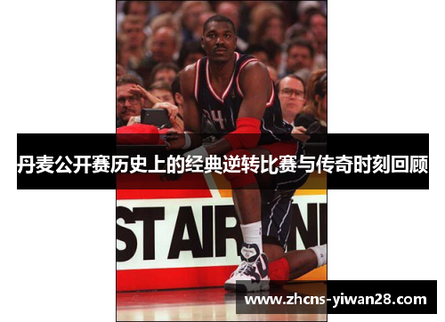 丹麦公开赛历史上的经典逆转比赛与传奇时刻回顾