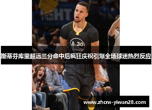 斯蒂芬库里超远三分命中后疯狂庆祝引爆全场球迷热烈反应