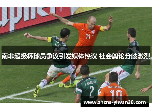 南非超级杯球员争议引发媒体热议 社会舆论分歧激烈