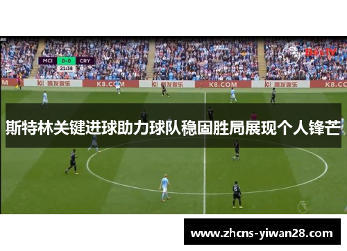 斯特林关键进球助力球队稳固胜局展现个人锋芒