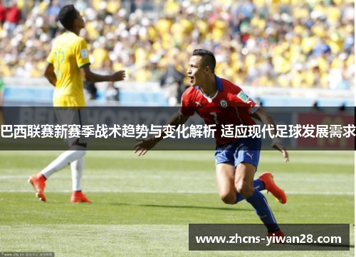 巴西联赛新赛季战术趋势与变化解析 适应现代足球发展需求