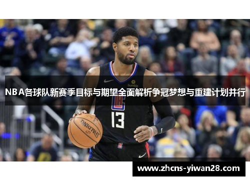 NBA各球队新赛季目标与期望全面解析争冠梦想与重建计划并行