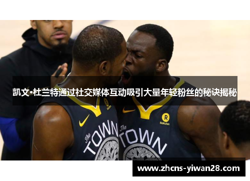 凯文·杜兰特通过社交媒体互动吸引大量年轻粉丝的秘诀揭秘