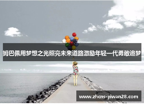 姆巴佩用梦想之光照亮未来道路激励年轻一代勇敢追梦