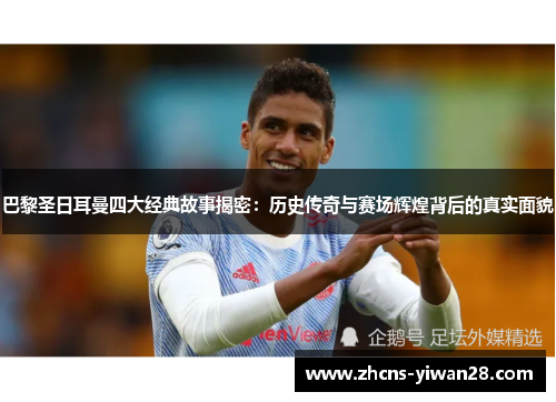 巴黎圣日耳曼四大经典故事揭密：历史传奇与赛场辉煌背后的真实面貌