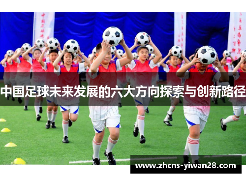 中国足球未来发展的六大方向探索与创新路径