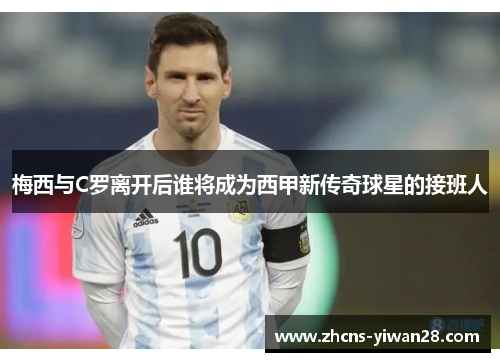 梅西与C罗离开后谁将成为西甲新传奇球星的接班人