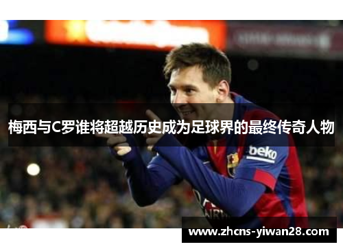 梅西与C罗谁将超越历史成为足球界的最终传奇人物