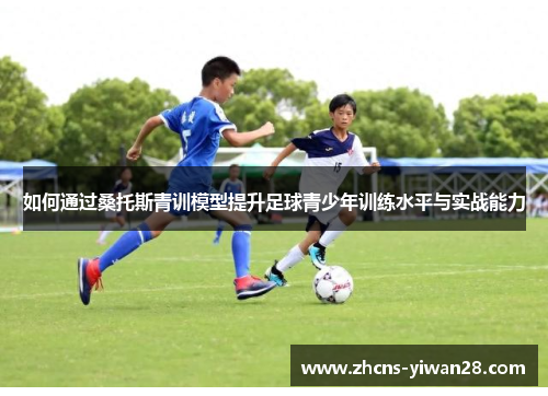 如何通过桑托斯青训模型提升足球青少年训练水平与实战能力