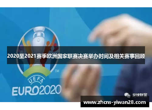 2020至2021赛季欧洲国家联赛决赛举办时间及相关赛事回顾