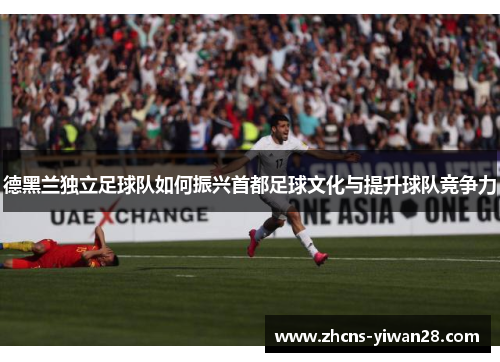 德黑兰独立足球队如何振兴首都足球文化与提升球队竞争力