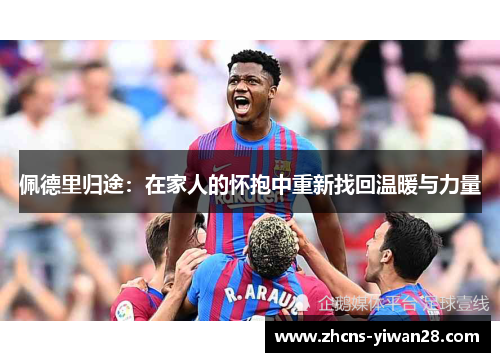 佩德里归途：在家人的怀抱中重新找回温暖与力量