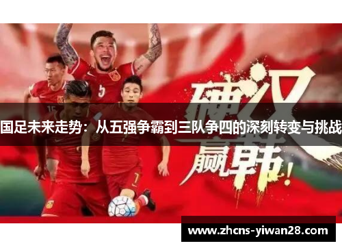 国足未来走势：从五强争霸到三队争四的深刻转变与挑战