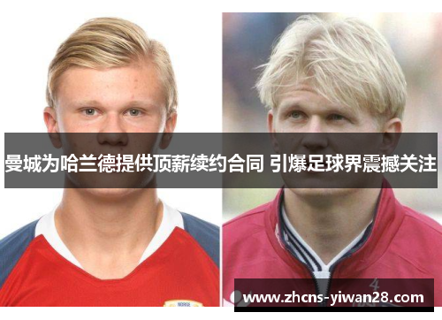 曼城为哈兰德提供顶薪续约合同 引爆足球界震撼关注
