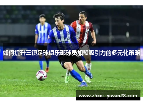 如何提升三镇足球俱乐部球员加盟吸引力的多元化策略