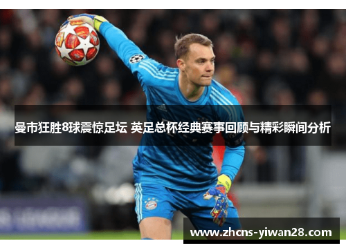 曼市狂胜8球震惊足坛 英足总杯经典赛事回顾与精彩瞬间分析
