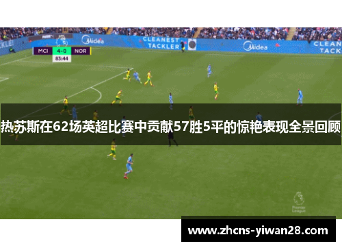 热苏斯在62场英超比赛中贡献57胜5平的惊艳表现全景回顾