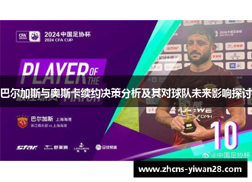 巴尔加斯与奥斯卡续约决策分析及其对球队未来影响探讨