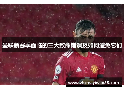曼联新赛季面临的三大致命错误及如何避免它们