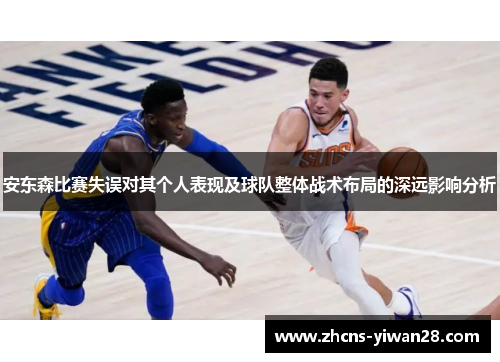 安东森比赛失误对其个人表现及球队整体战术布局的深远影响分析