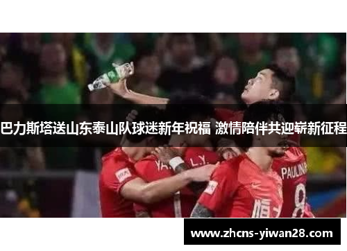 巴力斯塔送山东泰山队球迷新年祝福 激情陪伴共迎崭新征程