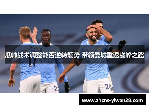 瓜帅战术调整能否逆转颓势 带领曼城重返巅峰之路