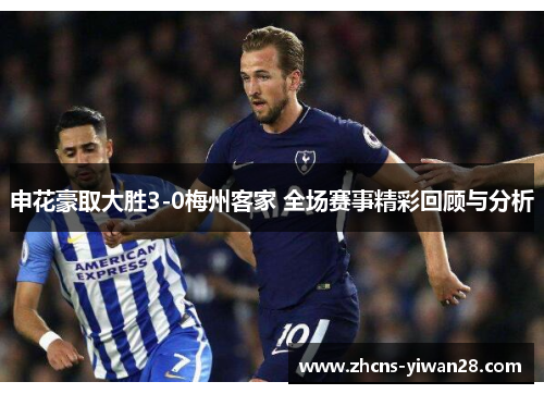 申花豪取大胜3-0梅州客家 全场赛事精彩回顾与分析
