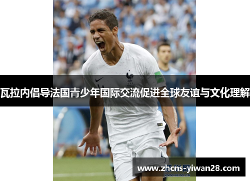 瓦拉内倡导法国青少年国际交流促进全球友谊与文化理解
