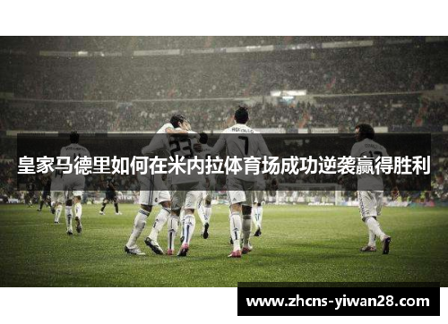 皇家马德里如何在米内拉体育场成功逆袭赢得胜利