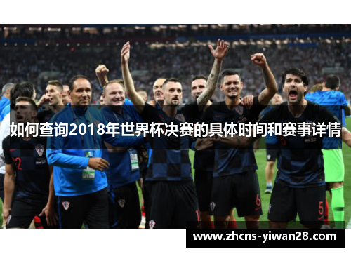 如何查询2018年世界杯决赛的具体时间和赛事详情