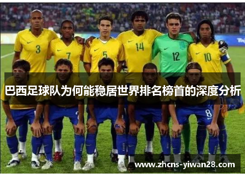巴西足球队为何能稳居世界排名榜首的深度分析 巴西足球队为何能稳居世界排名榜首的深度分析