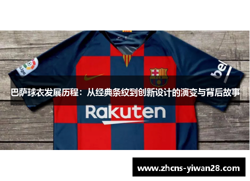 巴萨球衣发展历程:从经典条纹到创新设计的演变与背后故事 巴萨球衣发展历程:从经典条纹到创新设计的演变与背后故事