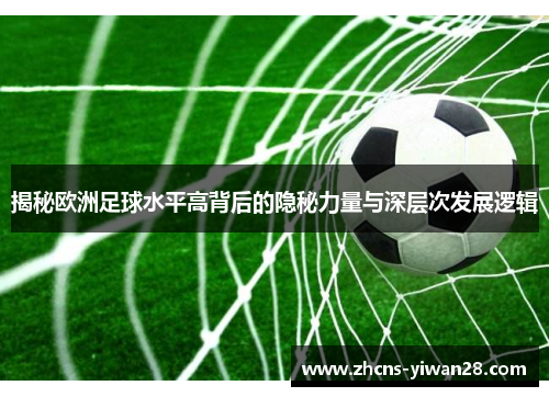 揭秘欧洲足球水平高背后的隐秘力量与深层次发展逻辑