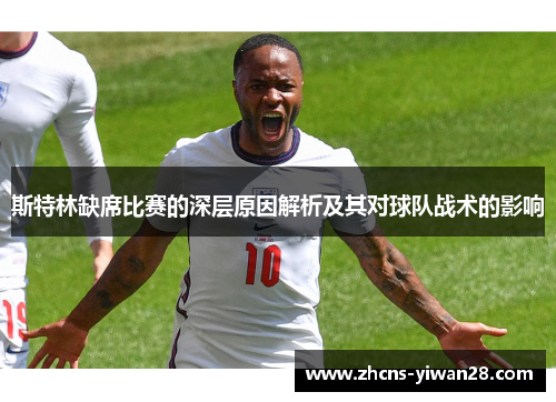 斯特林缺席比赛的深层原因解析及其对球队战术的影响 斯特林缺席比赛的深层原因解析及其对球队战术的影响