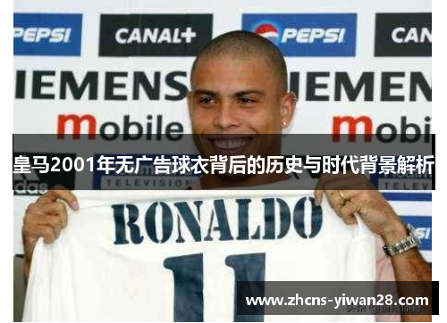 皇马2001年无广告球衣背后的历史与时代背景解析 皇马2001年无广告球衣背后的历史与时代背景解析