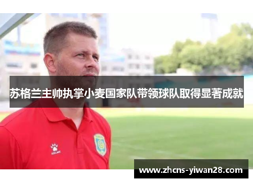 苏格兰主帅执掌小麦国家队带领球队取得显著成就