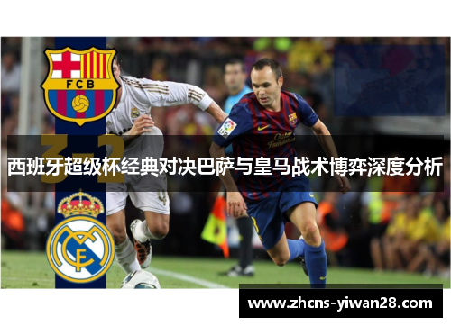 西班牙超级杯经典对决巴萨与皇马战术博弈深度分析