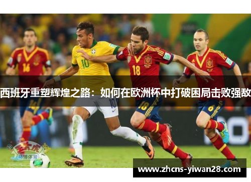 西班牙重塑辉煌之路：如何在欧洲杯中打破困局击败强敌