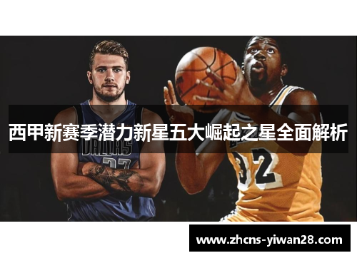 西甲新赛季潜力新星五大崛起之星全面解析 西甲新赛季潜力新星五大崛起之星全面解析