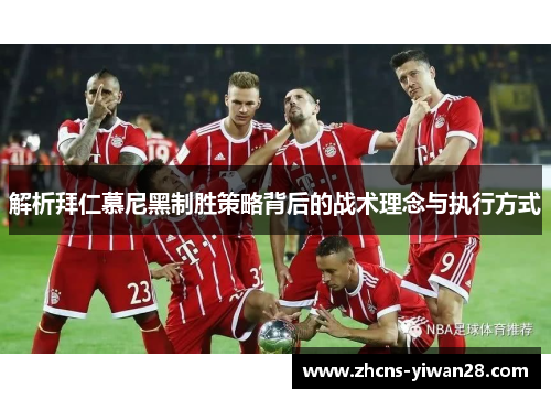 解析拜仁慕尼黑制胜策略背后的战术理念与执行方式 解析拜仁慕尼黑制胜策略背后的战术理念与执行方式