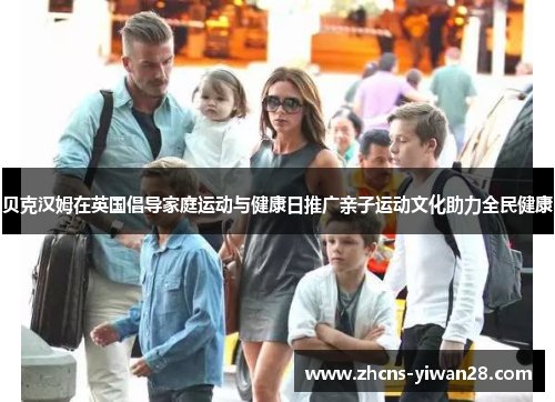 贝克汉姆在英国倡导家庭运动与健康日推广亲子运动文化助力全民健康