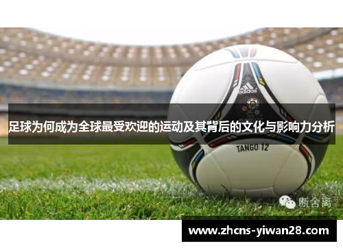 足球为何成为全球最受欢迎的运动及其背后的文化与影响力分析 足球为何成为全球最受欢迎的运动及其背后的文化与影响力分析