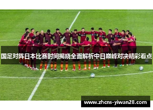 国足对阵日本比赛时间揭晓全面解析中日巅峰对决精彩看点