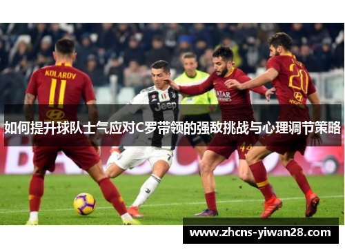 如何提升球队士气应对C罗带领的强敌挑战与心理调节策略