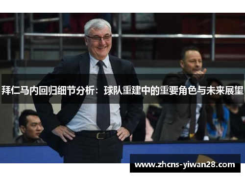 拜仁马内回归细节分析：球队重建中的重要角色与未来展望