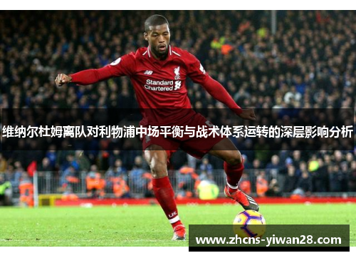 维纳尔杜姆离队对利物浦中场平衡与战术体系运转的深层影响分析